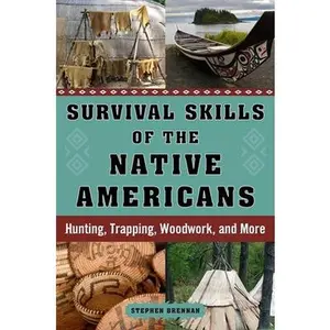 Survival Skills of the Native Americans: Hunting, Trapping, Woodwork, and More -- Stephen Brennan, Hardcover