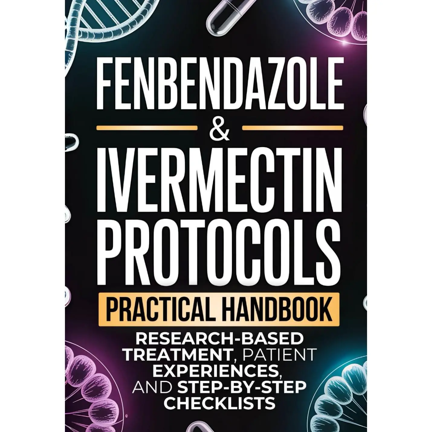 Medical Science Book: Fenbendazole-Ivermectin Protocols Practical Handbook for Cancer Patients & Caregivers, with Research-Based Treatments, Patient Experiences, Step-by-Step Checklists