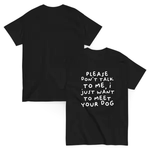 Please Dont Talk To Me, I Want To Meet Your Dog T-shirt