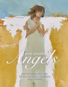 Anne Neilson's Angels: Devotions and Art to Encourage, Refresh, and Inspire by Anne Neilson||Kathie Lee Gifford [Hardback Book]