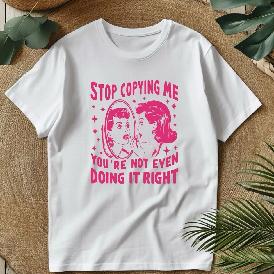 Stop Copying Me You’re Not Even Doing it Right sarcastic shirt