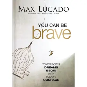 You Can Be Brave: Tomorrow's Dream Begins with Today's Courage - The Perfect Christian Graduation Gift to Celebrate Your Grad -- Max Lucado - Hardcover