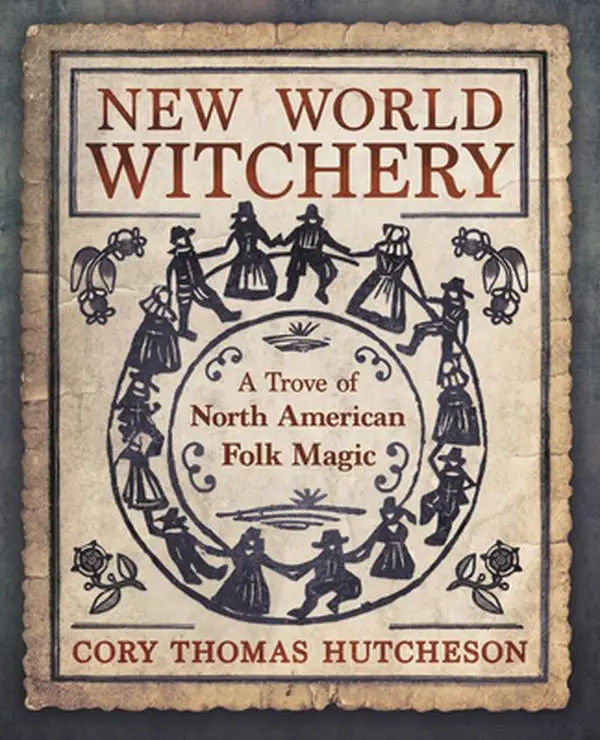 New World Witchery: A Trove of North American Folk Magic -- Cory Thomas Hutcheson - Paperback