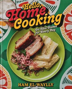 Hello, Home Cooking: Do-Able Dishes for Every Day: A Cookbook -- Ham El-Waylly - Hardcover