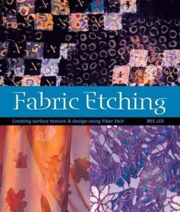 USED-Fabric Etching: Creating Surface Texture & Design Using Fiber Etch by Iris Lee (Paperback)