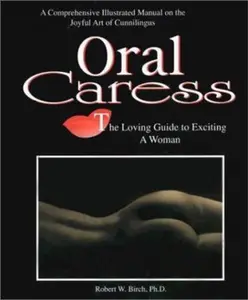 USED-Oral Caress: The Loving Guide to Exciting a Woman : A Comprehensive Illustrated Manual on the Joyful Art of Cunnilingus by Robert W. Birch (Paperback)