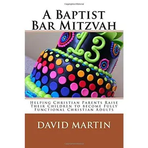 USED-A Baptist Bar Mitzvah: Helping Christian Parents Raise Their Children to become Fully Functional Christian Adults by David O Martin (Paperback)