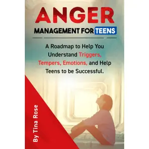 Anger Management for Teens: A Roadmap to Help You Understand Triggers, Tempers, Emotions and Help Teens to be Successful.