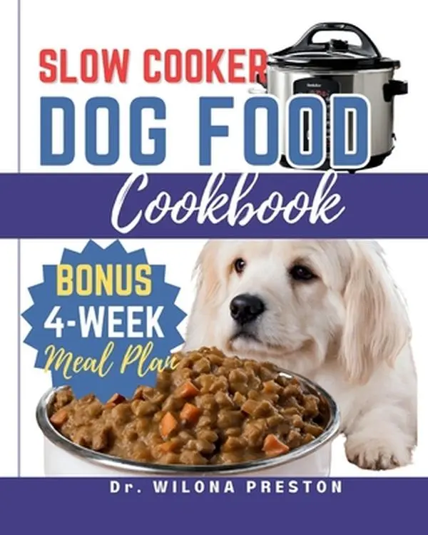 Slow Cooker Dog Food Cookbook: Easy Homemade Healthy, Vet-Approved Dog Recipes in Your Crock-Pot 4-Week Meal Plan Included for Your Furry Friend -- Wilona Preston, Paperback