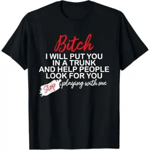 100% Cotton "Bitch, I Will Put You In A Trunk And Help People Look For You" T-Shirt