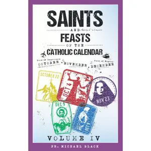 Saints and Feasts of the Catholic Calendar Volume IV: October, November, December (Saints and Feasts of the Catholic Calendar Volumes I-IV)