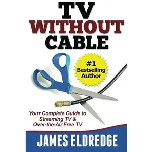 USED-TV Without Cable: Your Complete Guide to Streaming TV & Over-the-Air Free TV by James Eldredge (Paperback)