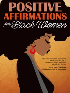 Positive Affirmations For Black Woman: 959 Daily Powerful & Inspirational Affirmations for BIPOC Women to Attract Happiness, Health and Success. Boost Your Confidence & Self-Love to Live in Abundance