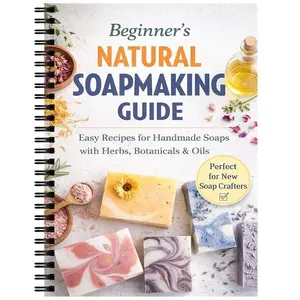 Natural Soap Making Book for Beginners, DIY Soaps with Herbs & Spices, Essential Oils, All-Natural Ingredients, Step-By-Step Guide