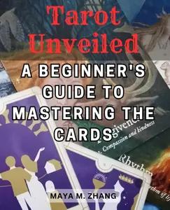 Tarot Unveiled: A Beginner's Guide to Mastering the Cards: Embark on a Journey of Self-Discovery and Intuition with Tarot for Beginners