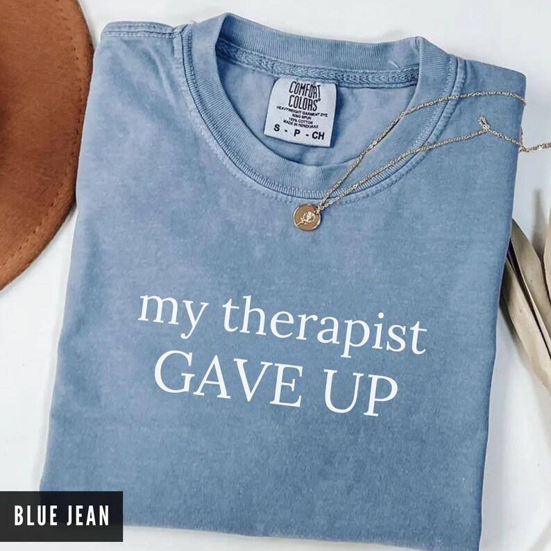 Comfort Colors My Therapist Gave Up Shirt, Sarcastic Humor Tee, Relatable Anxiety Tee, Trendy Mental Health Gift for Women & Men
