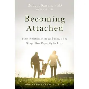 Becoming Attached: First Relationships and How They Shape Our Capacity to Love -- Robert Karen - Paperback