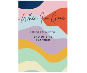 When I'm Gone A Simple & Thoughtful End of Life Planner: A Comprehensive, Step-by-Step Guide to Preparing for the Future. Making Life Easier for Those You Leave Behind