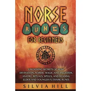 Norse Runes for Beginners: Unlocking Secrets of Rune Divination, Nordic Magic and Paganism, Asatru, Rituals, Spells, and Reading Elder