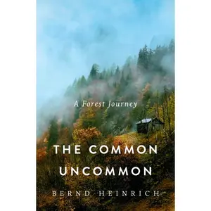 The Common Uncommon: A Forest Journey by Bernd Heinrich (Hardcover)
