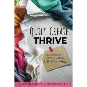 USED-Quilt, Create, Thrive: The Beginners Playbook to Balancing Life & Creativity by Christen Phillips (Paperback)