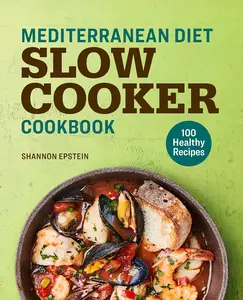 Mediterranean Diet Slow Cooker Cookbook - 100 Healthy Recipes Featuring Fresh Produce, Whole Grains & Succulent Seafood