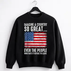 [Sale off up to 65%][Free Ship] Imagine A Country So Great Even The People Who Hate It Refuse To Leave Flag Sweatshirt
