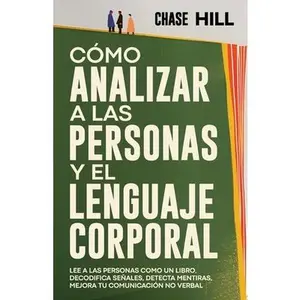 Cómo Analizar a las Personas y el Lenguaje Corporal: Lee A Las Personas Como Un Libro, Decodifica Señales, Detecta Mentiras, Mejora Tu Comunicación No -- Chase Hill, Paperback