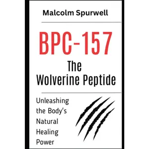 BPC-157: The Wolverine Peptide – Unleashing the Body's Natural Healing Power: Peptides Books