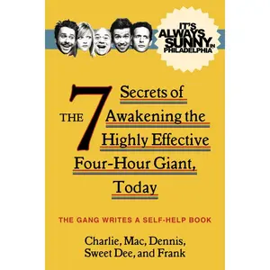 It's Always Sunny in Philadelphia: The 7 Secrets of Awakening the Highly Effective Four-Hour Giant, Today by The Gang [Paperback Book]