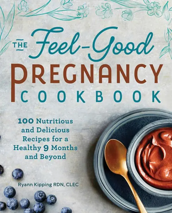 The Feel-Good Pregnancy Cookbook: 100 Nutritious and Delicious Recipes for a Healthy 9 Months and Beyond -- Ryann Kipping, Paperback