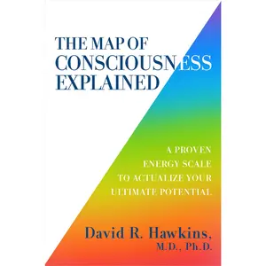 The Map of Consciousness Explained: A Proven Energy Scale to Actualize Your Ultimate Potential -- David R. Hawkins - Paperback