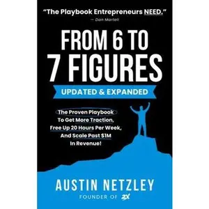 USED-From 6 To 7 Figures: The Proven Playbook To Get More Traction, Free Up 20 Hours Per Week, And Scale Past $1M In Revenue! by Austin Netzley (Paperback)