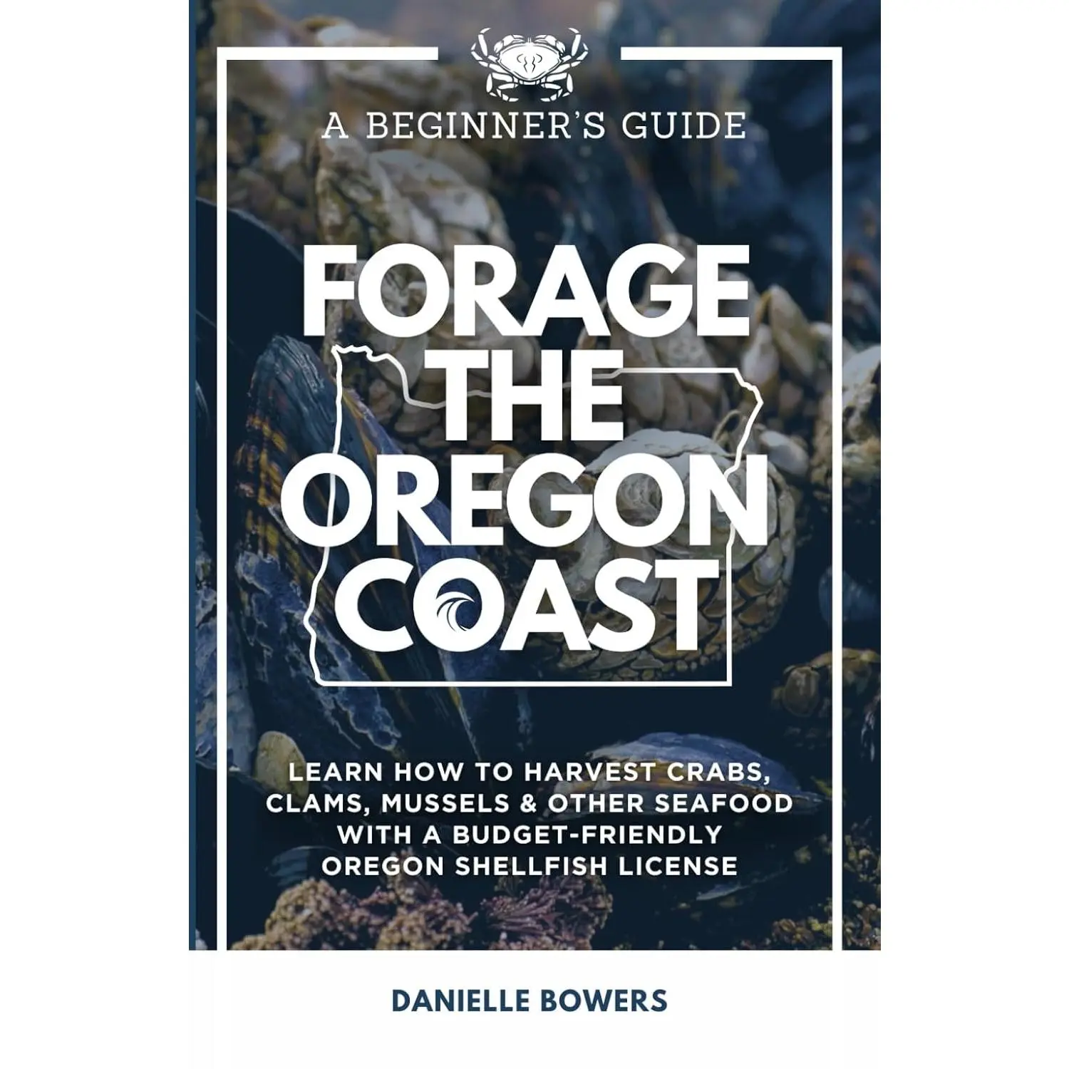 Forage the Oregon Coast: A Beginner’s Guide: Learn How to Harvest Crabs, Clams, Mussels & Other Seafood with a Budget-Friendly Oregon Shellfish License