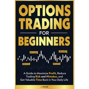 Options Trading for Beginners: A Guide to Maximize Profits, Reduce Trading Risk and Mistakes, and Get Valuable Time Back in Your Daily Life