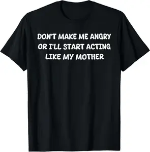 Don't Make Me Angry Or I'll Start Acting Like My Mother Mom T-Shirt