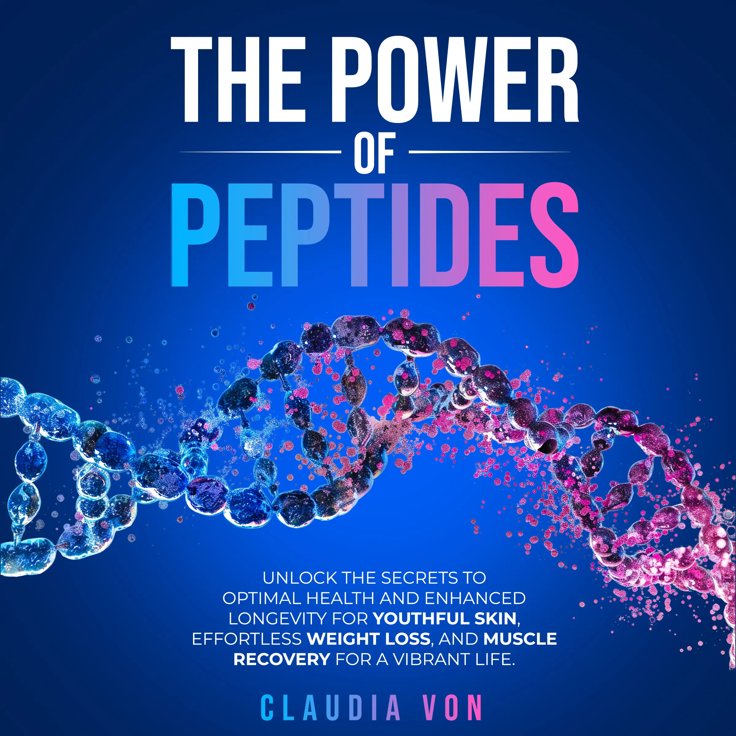 The Power of Peptides: Unlocks The Secrets To Optimal Health and Enhanced Longevity For Youthful Skin, Effortless Weight Loss And Muscle Recovery For A Vibrant Life