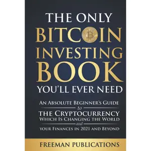 The Only Bitcoin Investing Book You’ll Ever Need: An Absolute Beginner’s Guide to the Cryptocurrency Which Is Changing the World and Your Finances in 2021 & Beyond (Cryptocurrency for Beginners) Hardcover – May 27, 2021