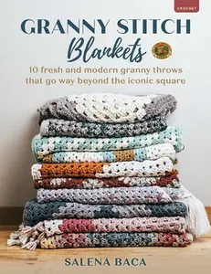 Granny Stitch Blankets: 10 Fresh and Modern Granny Throws That Go Way Beyond the Iconic Square -- Salena Baca, Paperback