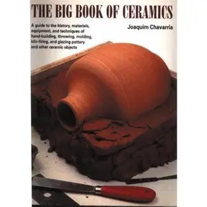 USED-The Big Book of Ceramics: A Guide to the History, Materials, Equipment and Techniques of Hand-Building, Throwing, Molding, Kiln-Firing and Glazing Pottery and Other Ceramic Objects by Joaquim Chavarria (Paperback)
