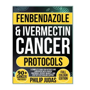 Fenbendazole & Ivermectin Cancer Protocols: A Complete Guide for Patients and Caregivers with Proven Protocols, Patient Insights, and Step-by-Step Healing Support