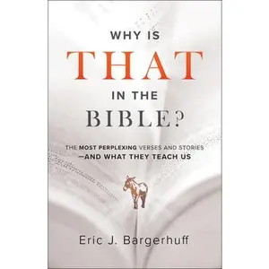 USED-Why Is That in the Bible?: The Most Perplexing Verses and Stories--And What They Teach Us by Bargerhuff, Eric J. (Paperback)
