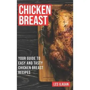 USED-Chicken Breast: Your Guide To Easy And Tasty Chicken Breast Recipes by Ilagan, Les (Paperback)