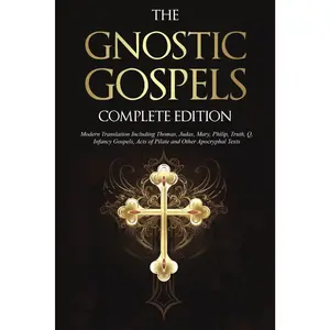 The Gnostic Gospels Complete Edition: Modern Translation Including Thomas, Judas, Mary, Philip, Truth, Q, Infancy Gospels, Acts of Pilate