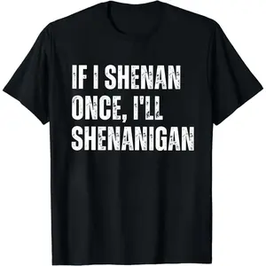 If I Shenan Once I’ll Shenanigan T-Shirt, Funny Irish St Patricks Day Shirt, Lucky Shamrock Sarcastic Paddy Tee
