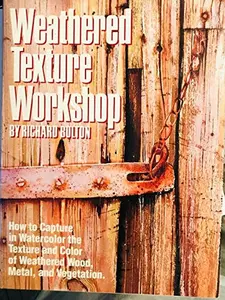 USED-Weathered Texture Workshop: How to Capture in Watercolor the Texture and Color of Weathered Wood, Metal, and Vegetation by Richard Bolton (Hardcover)