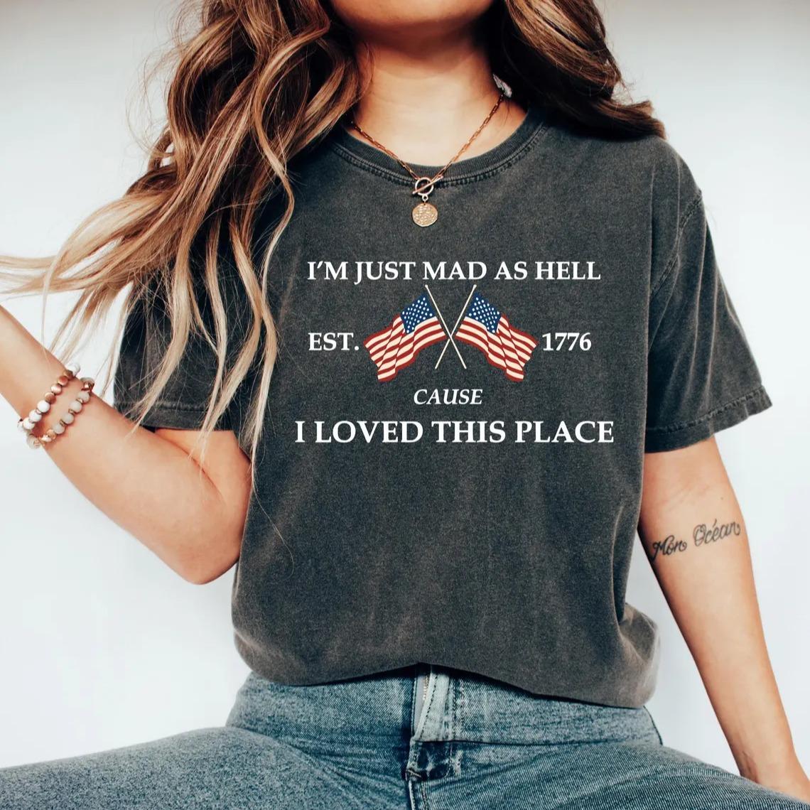 Comfort Colors I’m Just Mad As Hell Est. 1776 Cause I Loved This Place T Shirt, Red White Blue Shirt, Patriotic Tee, Independence Day Gift