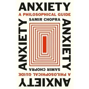 Anxiety: A Philosophical Guide -- Samir Chopra, Hardcover