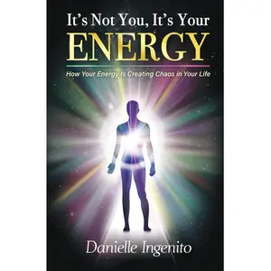 It's Not You, It's Your Energy: How Your Energy is Creating Chaos in Your Life