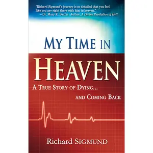 My Time in Heaven: One Man's Remarkable Story of Dying and Coming Back -- Richard Sigmund - Paperback